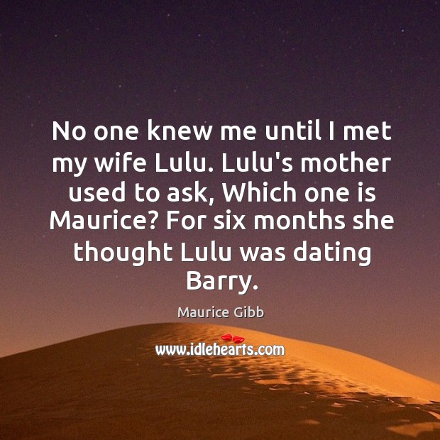 No one knew me until I met my wife Lulu. Lulu’s mother Maurice Gibb Picture Quote