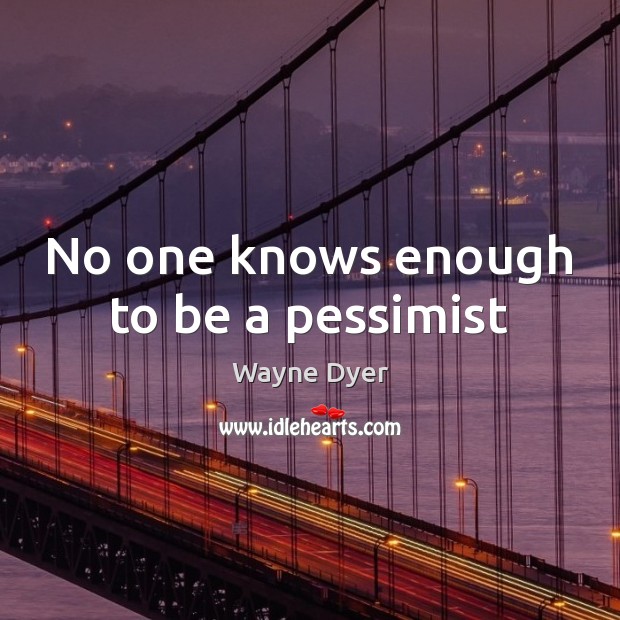 No one knows enough to be a pessimist Wayne Dyer Picture Quote