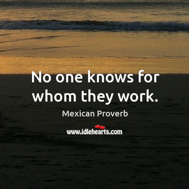 No one knows for whom they work. Mexican Proverbs Image