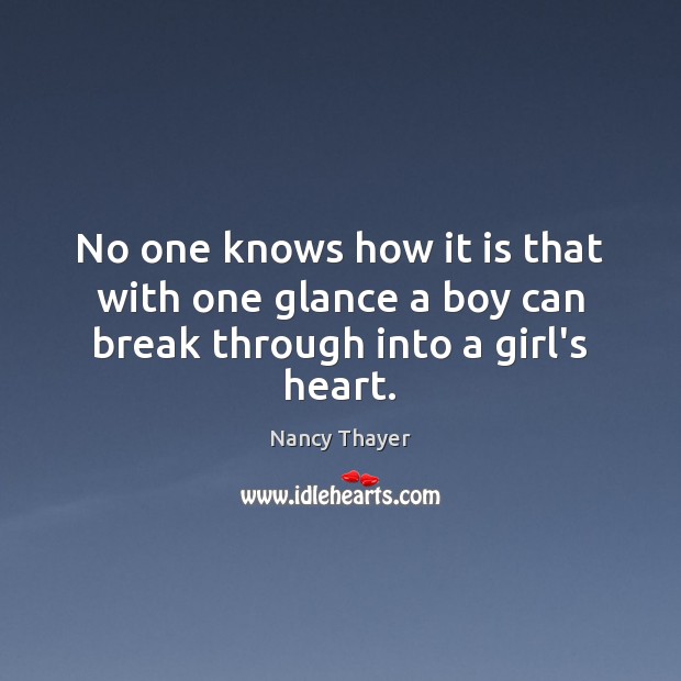 No one knows how it is that with one glance a boy can break through into a girl’s heart. Nancy Thayer Picture Quote