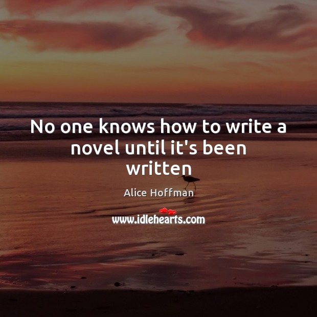 No one knows how to write a novel until it’s been written Alice Hoffman Picture Quote