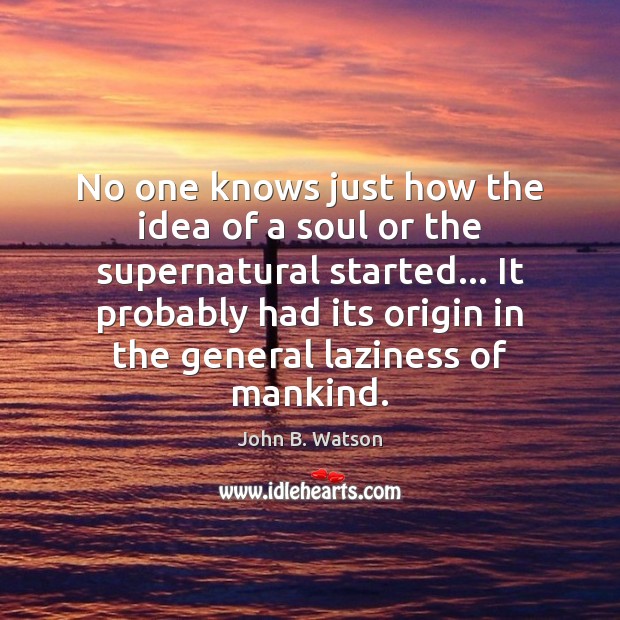 No one knows just how the idea of a soul or the John B. Watson Picture Quote