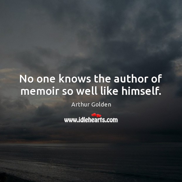 No one knows the author of memoir so well like himself. Arthur Golden Picture Quote