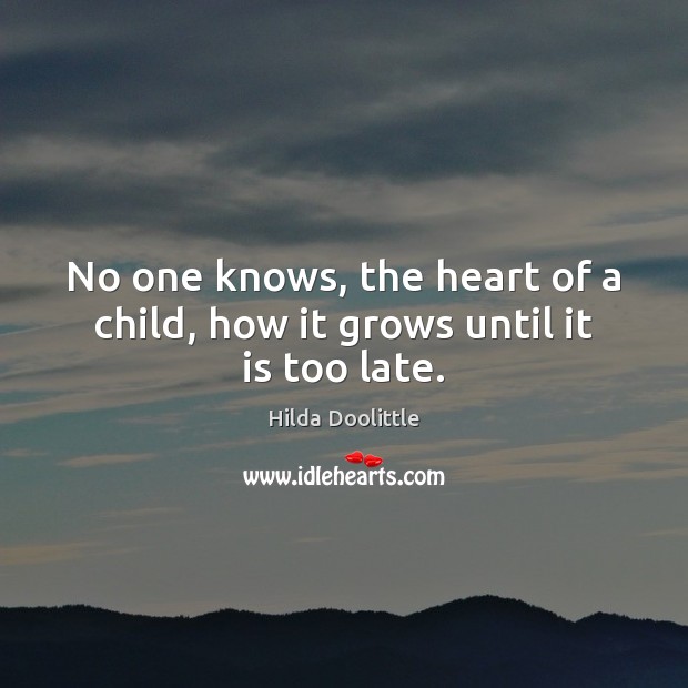 No one knows, the heart of a child, how it grows until it is too late. Hilda Doolittle Picture Quote