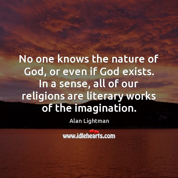 No one knows the nature of God, or even if God exists. 