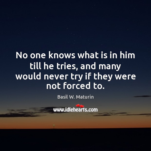 No one knows what is in him till he tries, and many Basil W. Maturin Picture Quote