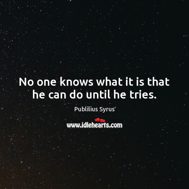 No one knows what it is that he can do until he tries. Publilius Syrus Picture Quote