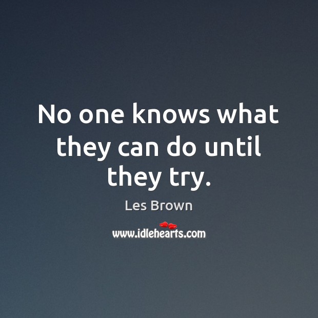 No one knows what they can do until they try. Les Brown Picture Quote