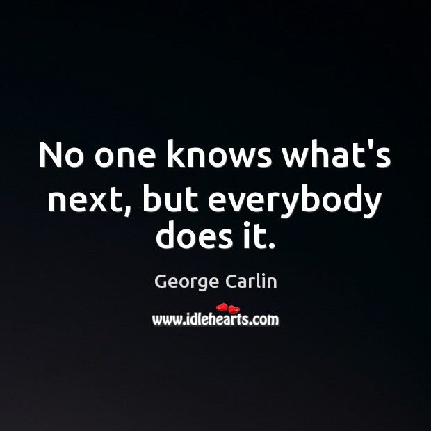 No one knows what’s next, but everybody does it. George Carlin Picture Quote