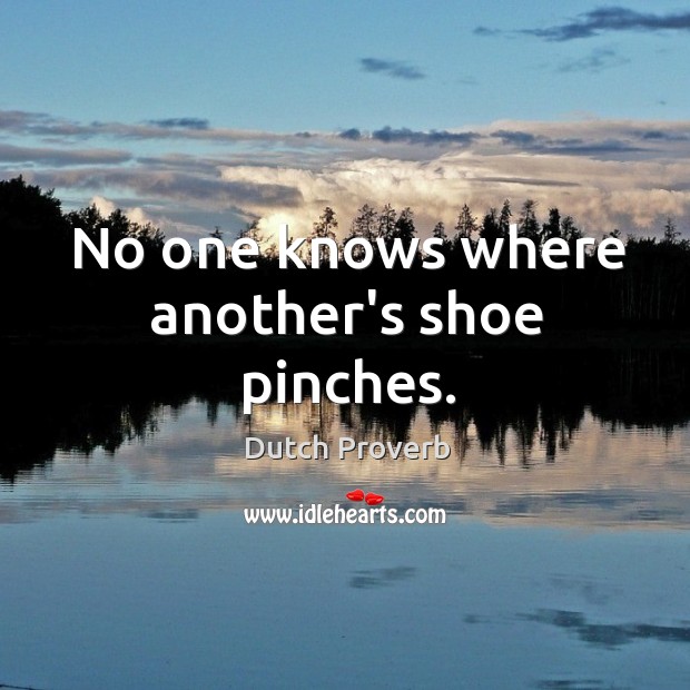 No one knows where another’s shoe pinches. Dutch Proverbs Image