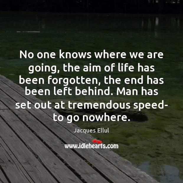 No one knows where we are going, the aim of life has Jacques Ellul Picture Quote