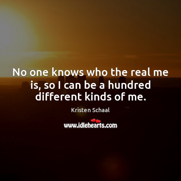 No one knows who the real me is, so I can be a hundred different kinds of me. Kristen Schaal Picture Quote