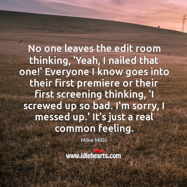 No one leaves the edit room thinking, ‘Yeah, I nailed that one! Mike Mills Picture Quote