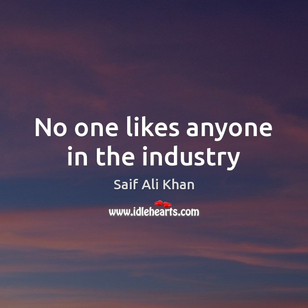 No one likes anyone in the industry Saif Ali Khan Picture Quote