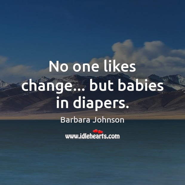 No one likes change… but babies in diapers. Barbara Johnson Picture Quote