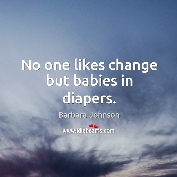 No one likes change but babies in diapers. Barbara Johnson Picture Quote