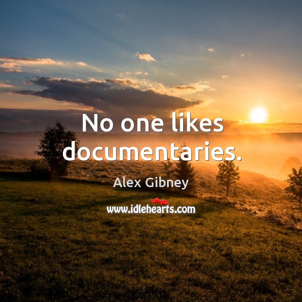 No one likes documentaries. Alex Gibney Picture Quote