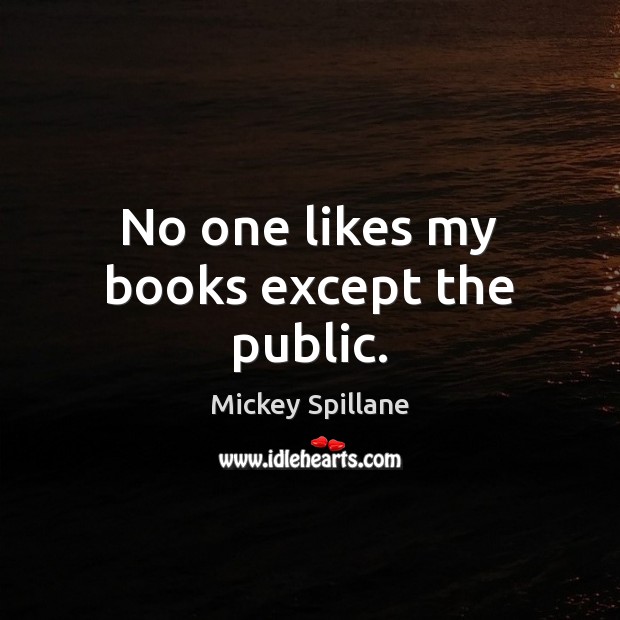 No one likes my books except the public. Mickey Spillane Picture Quote