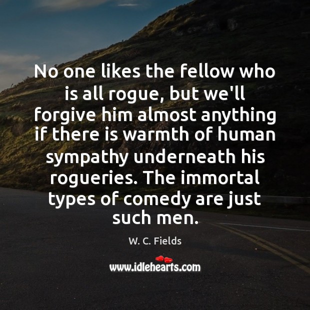 No one likes the fellow who is all rogue, but we’ll forgive W. C. Fields Picture Quote