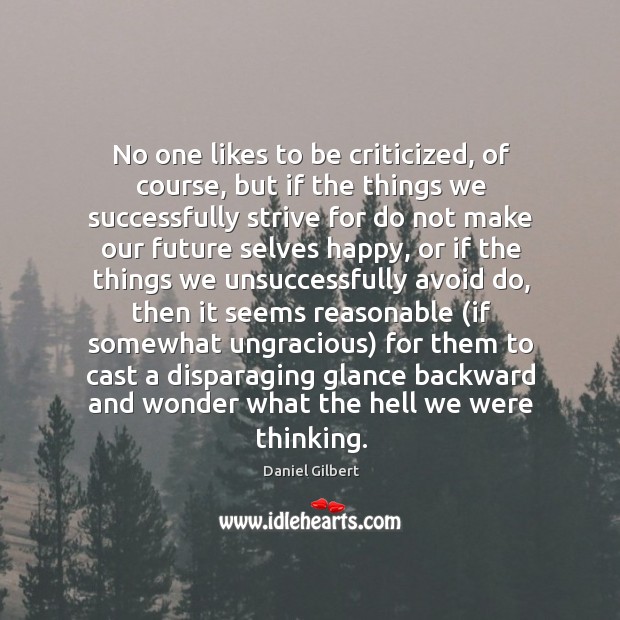 No one likes to be criticized, of course, but if the things Daniel Gilbert Picture Quote