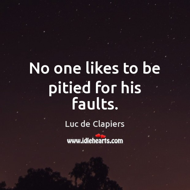 No one likes to be pitied for his faults. Luc de Clapiers Picture Quote