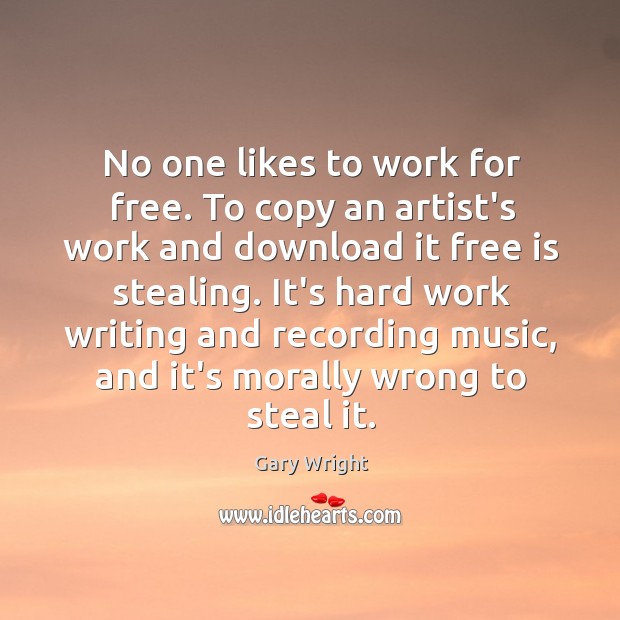 No one likes to work for free. To copy an artist’s work Gary Wright Picture Quote