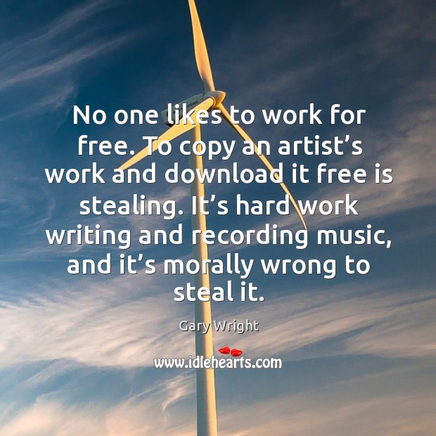 No one likes to work for free. To copy an artist’s work and download it free is stealing. Image