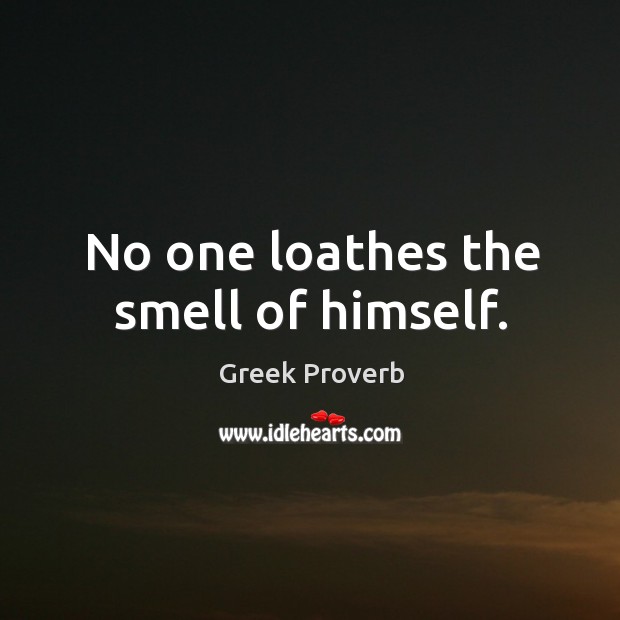 No one loathes the smell of himself. Greek Proverbs Image