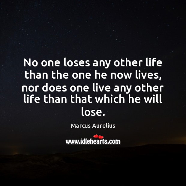 No one loses any other life than the one he now lives, Marcus Aurelius Picture Quote