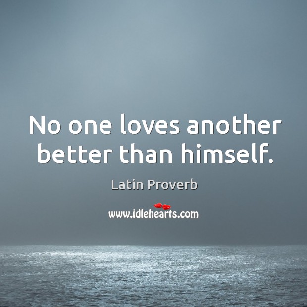 No one loves another better than himself. Latin Proverbs Image