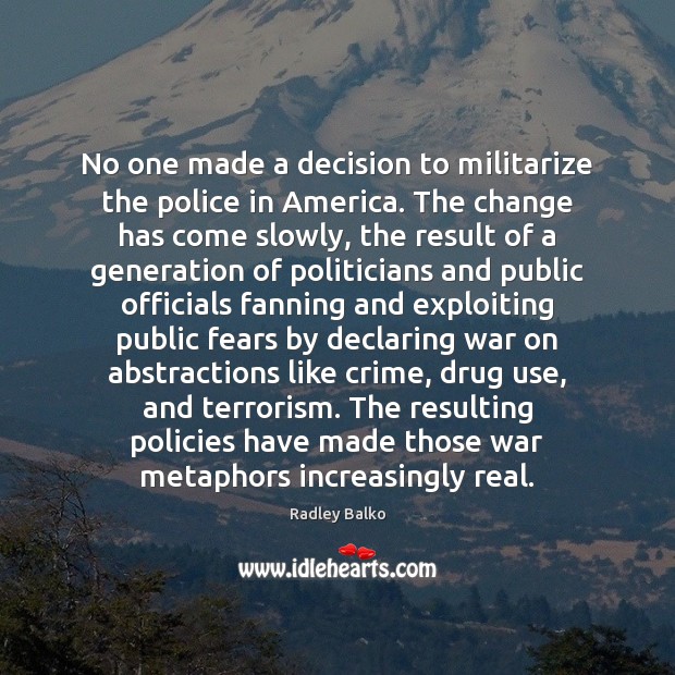 No one made a decision to militarize the police in America. The Radley Balko Picture Quote