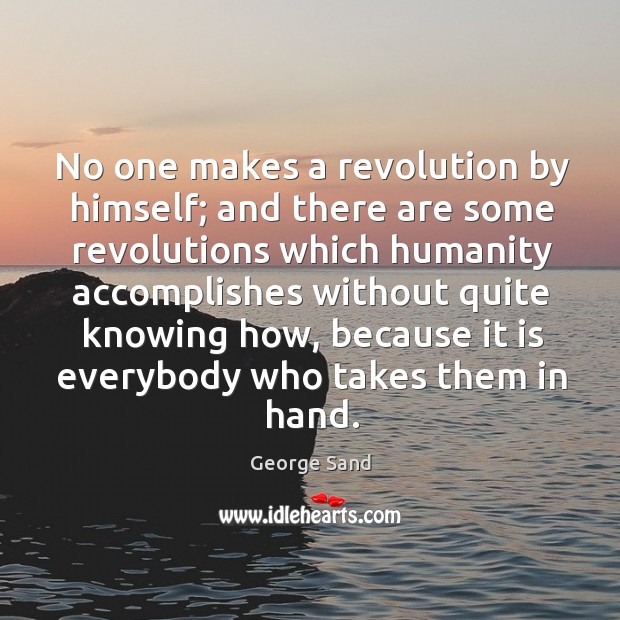 No one makes a revolution by himself; and there are some revolutions which humanity. George Sand Picture Quote