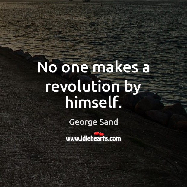 No one makes a revolution by himself. George Sand Picture Quote