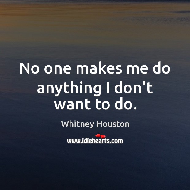 No one makes me do anything I don’t want to do. Whitney Houston Picture Quote