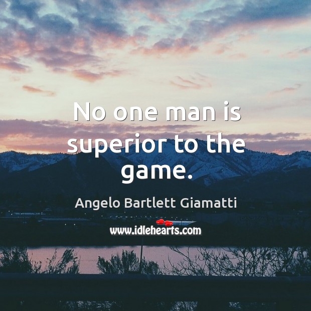 No one man is superior to the game. Angelo Bartlett Giamatti Picture Quote