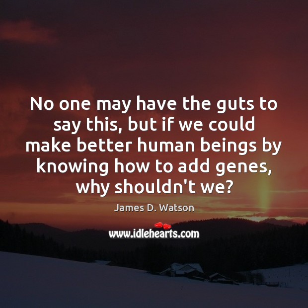 No one may have the guts to say this, but if we James D. Watson Picture Quote