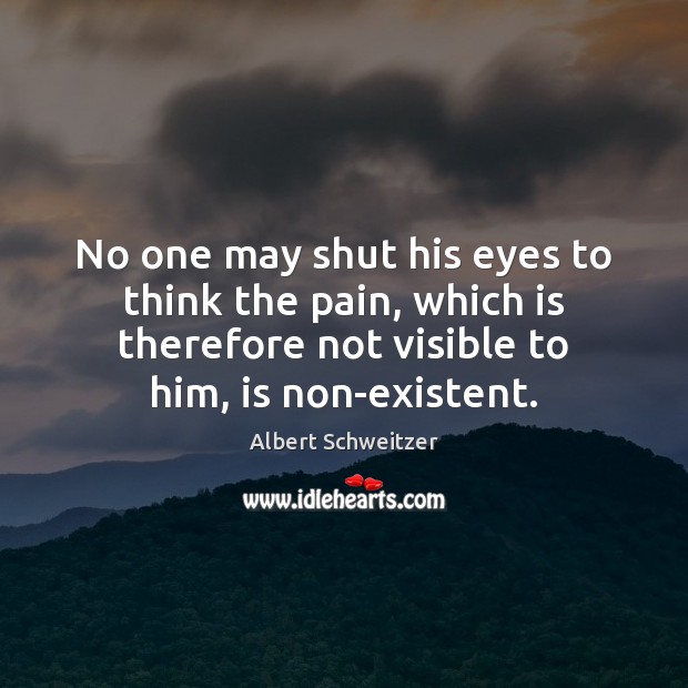 No one may shut his eyes to think the pain, which is Albert Schweitzer Picture Quote