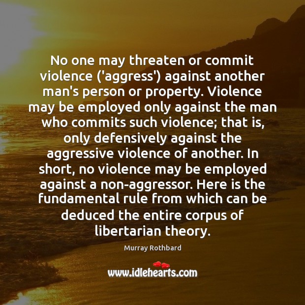 No one may threaten or commit violence (‘aggress’) against another man’s person Murray Rothbard Picture Quote