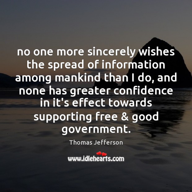 No one more sincerely wishes the spread of information among mankind than Thomas Jefferson Picture Quote
