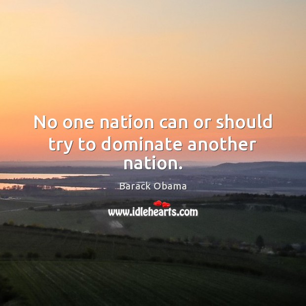 No one nation can or should try to dominate another nation. Image