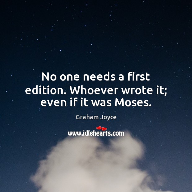 No one needs a first edition. Whoever wrote it; even if it was Moses. Graham Joyce Picture Quote