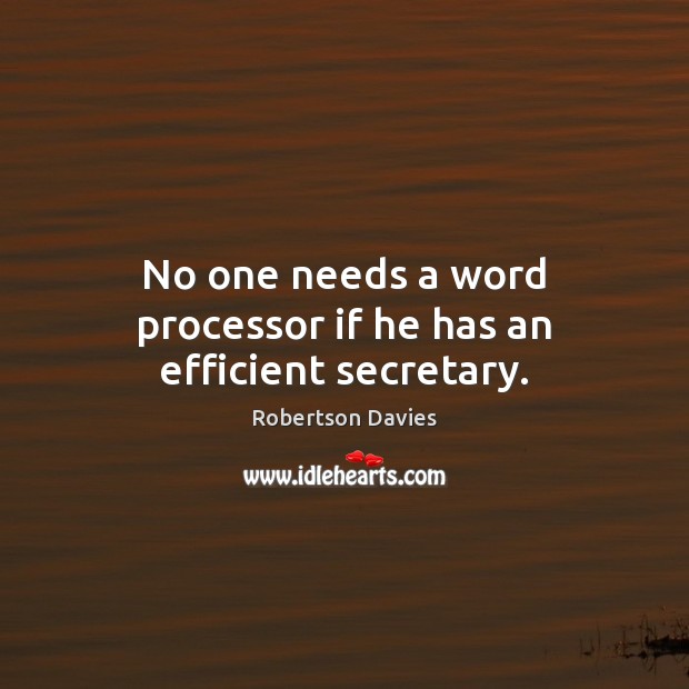 No one needs a word processor if he has an efficient secretary. Robertson Davies Picture Quote