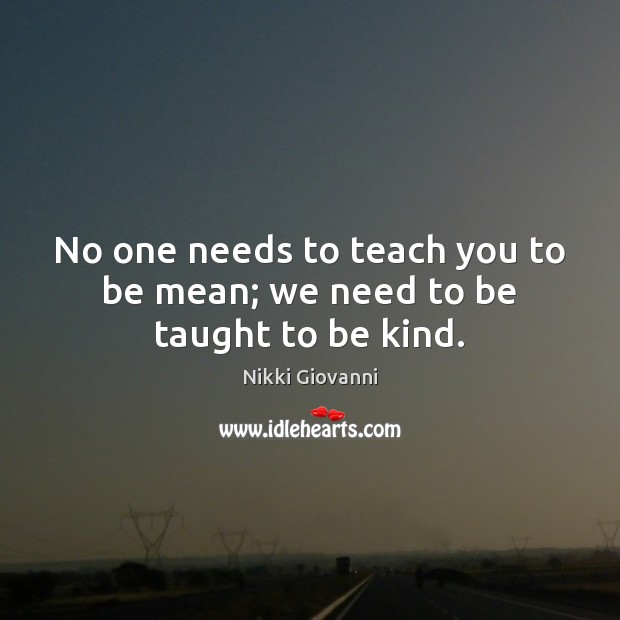 No one needs to teach you to be mean; we need to be taught to be kind. Image