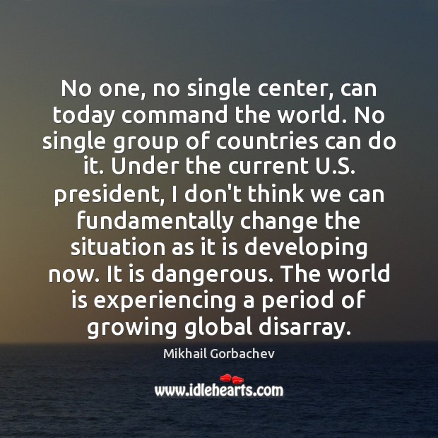 No one, no single center, can today command the world. No single Mikhail Gorbachev Picture Quote