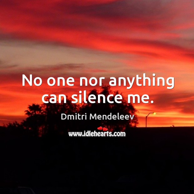 No one nor anything can silence me. Dmitri Mendeleev Picture Quote