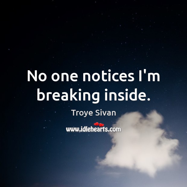 No one notices I’m breaking inside. Troye Sivan Picture Quote