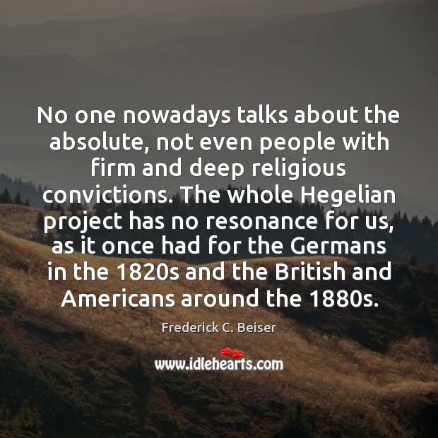 No one nowadays talks about the absolute, not even people with firm Frederick C. Beiser Picture Quote