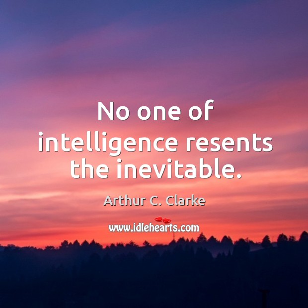 No one of intelligence resents the inevitable. Image