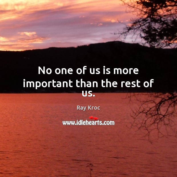 No one of us is more important than the rest of us. Ray Kroc Picture Quote