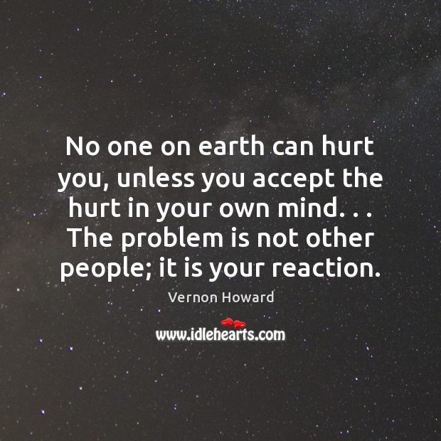 No one on earth can hurt you, unless you accept the hurt Vernon Howard Picture Quote